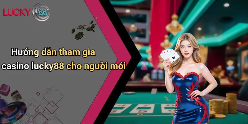Hướng dẫn tham gia casino lucky88 cho người mới