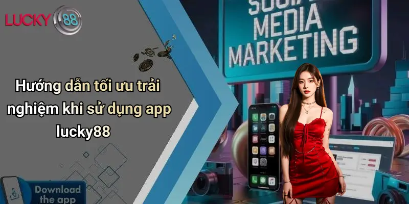 Hướng dẫn tối ưu trải nghiệm khi sử dụng app lucky88
