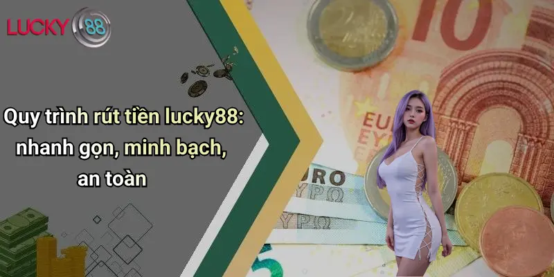 Quy trình rút tiền lucky88: nhanh gọn, minh bạch, an toàn